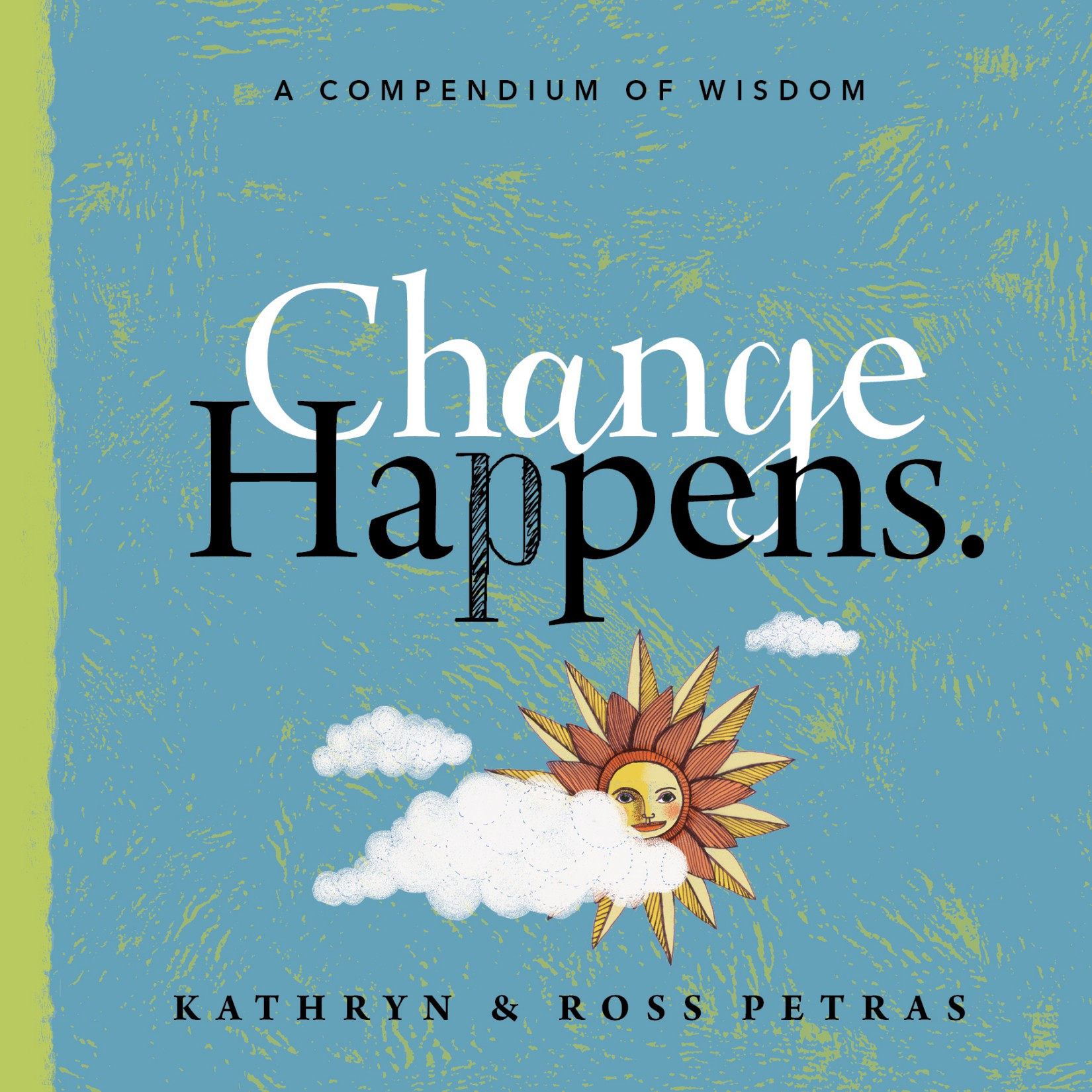 Change Happens: A Compendium of Wisdom Change Happens: A Compendium of Wisdom