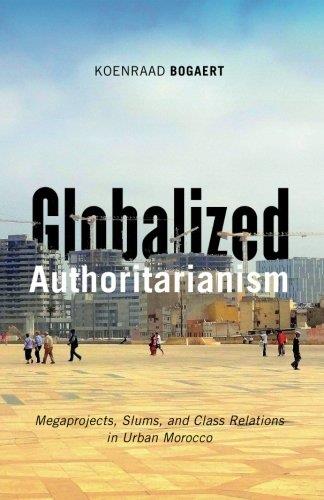 Globalized Authoritarianism: Megaprojects, Slums, and Class Relations in Urban Morocco
