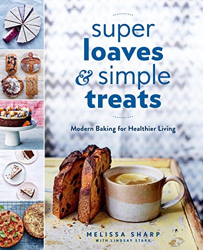Super Loaves and Simple Treats: Modern Baking for Healthier Living Super Loaves and Simple Treats: Modern Baking for Healthier Living