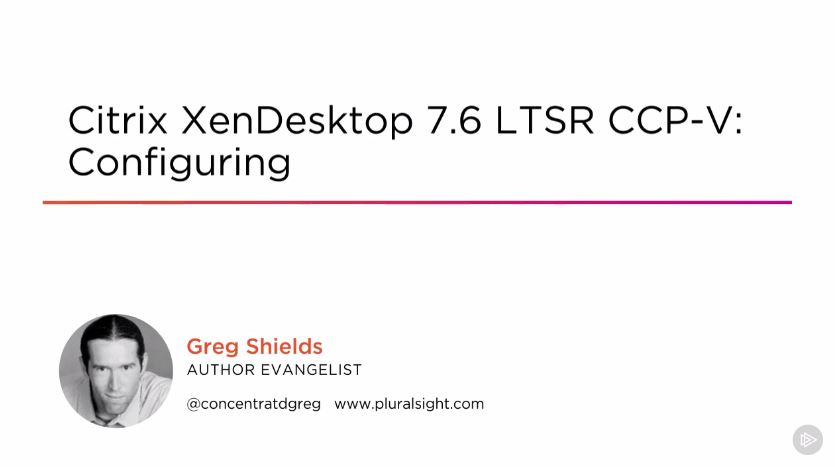 Citrix XenDesktop 7.6 LTSR CCP-V Configuring Citrix XenDesktop 7.6 LTSR CCP-V Configuring