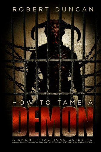 Robert Duncan - How to Tame a Demon: A Short Practical Guide to Organized Intimidation Stalking, Electronic Torture, and Mind Control (2014) pdf